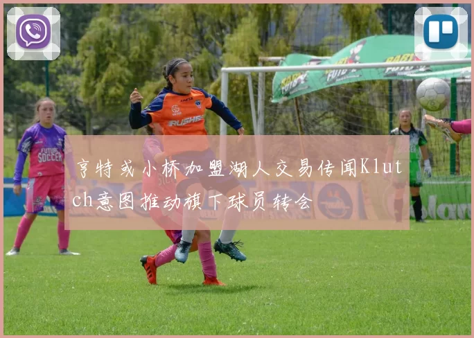 亨特或小桥加盟湖人交易传闻Klutch意图推动旗下球员转会