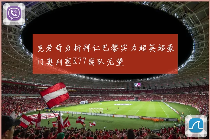克劳奇分析拜仁巴黎实力超英超豪门奥利塞K77离队无望
