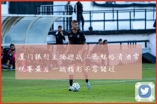 厦门银行主场迎战江西鲸裕清酒常规赛最后一战精彩不容错过