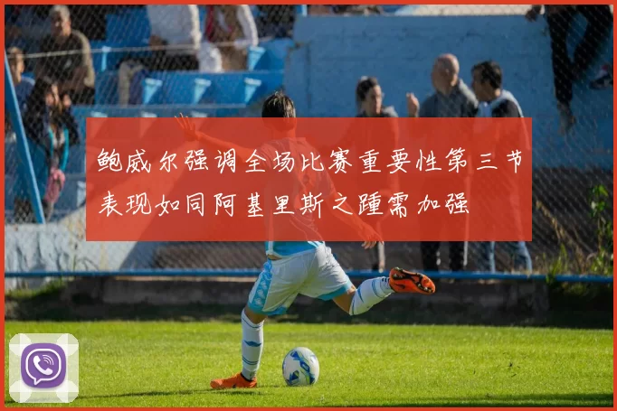 鲍威尔强调全场比赛重要性第三节表现如同阿基里斯之踵需加强