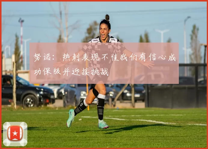 努诺：热刺表现不佳我们有信心成功保级并迎接挑战