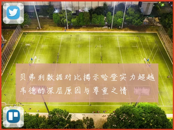 贝弗利数据对比揭示哈登实力超越韦德的深层原因与尊重之情