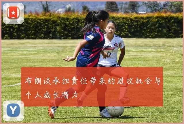 布朗谈承担责任带来的进攻机会与个人成长潜力
