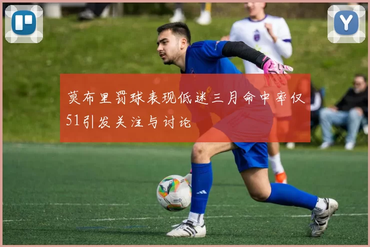 莫布里罚球表现低迷三月命中率仅51引发关注与讨论