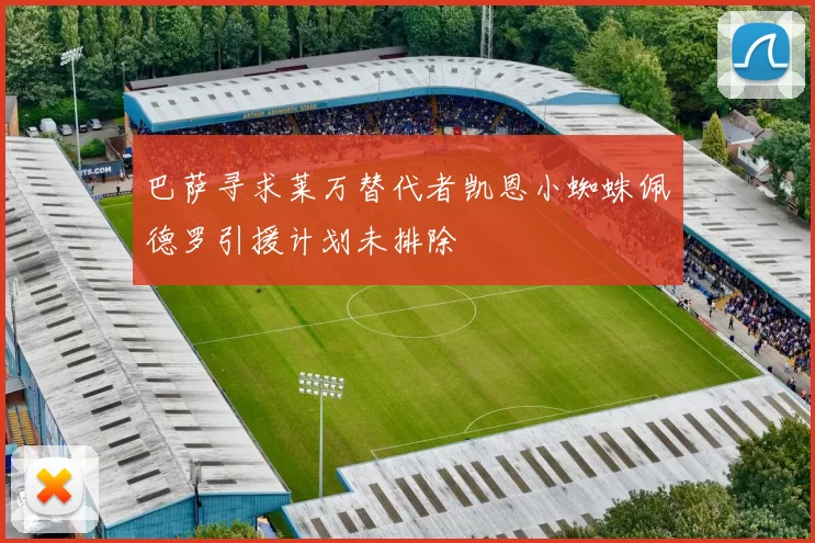 巴萨寻求莱万替代者凯恩小蜘蛛佩德罗引援计划未排除