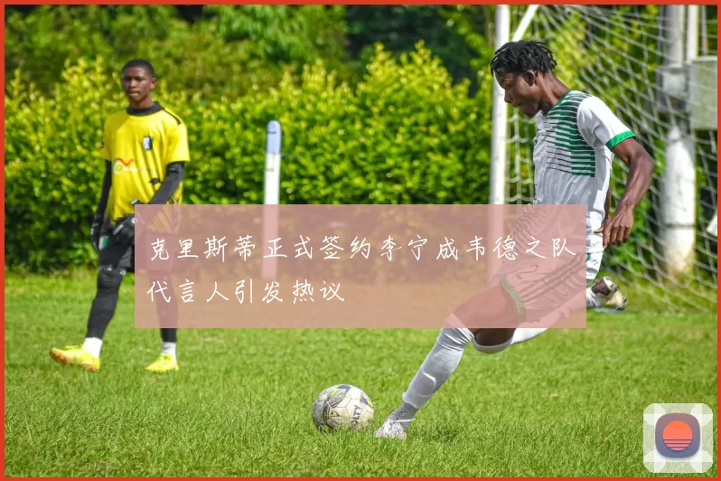 克里斯蒂正式签约李宁成韦德之队代言人引发热议