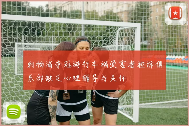 利物浦夺冠游行车祸受害者控诉俱乐部缺乏心理辅导与关怀